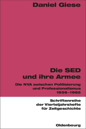 Die SED und ihre Armee: Die NVA zwischen Politisierung und Professionalismus 1956-1965 de Daniel Giese