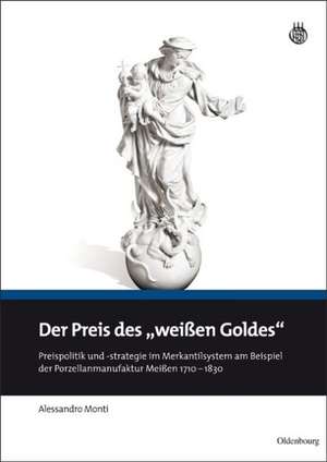 Der Preis des "weißen Goldes": Preispolitik und -strategie im Merkantilsystem am Beispiel der Porzellanmanufaktur Meißen 1710 - 1830 de Alessandro Monti