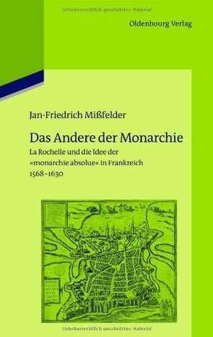 Das Andere der Monarchie: La Rochelle und die Idee der "monarchie absolue" in Frankreich, 1568-1630 de Jan-Friedrich Mißfelder