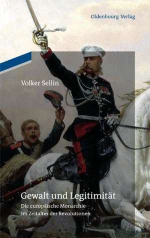 Gewalt und Legitimität: Die europäische Monarchie im Zeitalter der Revolutionen de Volker Sellin