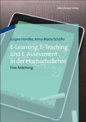 E-Learning, E-Teaching und E-Assessment in der Hochschullehre: Eine Anleitung de Jürgen Handke