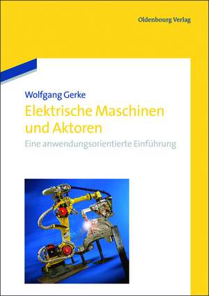 Elektrische Maschinen und Aktoren: Eine anwendungsorientierte Einführung de Wolfgang Gerke