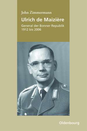 Ulrich de Maizière: General der Bonner Republik, 1912-2006 de John Zimmermann