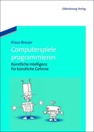 Computerspiele programmieren: Künstliche Intelligenz für künstliche Gehirne de Klaus Breuer
