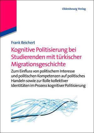 Kognitive Politisierung bei Studierenden mit türkischer Migrationsgeschichte: Zum Einfluss von politischem Interesse und politischen Kompetenzen auf politisches Handeln sowie zur Rolle kollektiver Identitäten im Prozess kognitiver Politisierung de Frank Reichert