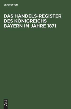 Das Handels-Register des Königreichs Bayern im Jahre 1871 de Degruyter