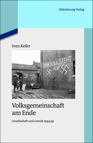 Volksgemeinschaft am Ende: Gesellschaft und Gewalt 1944/45 de Sven Keller