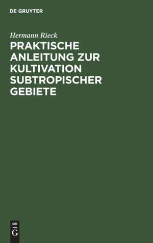 Praktische Anleitung zur Kultivation subtropischer Gebiete de Hermann Rieck