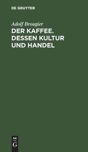 Der Kaffee. Dessen Kultur und Handel de Adolf Brougier