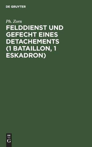 Felddienst und Gefecht eines Detachements (1 Bataillon, 1 Eskadron) de Ph. Zorn