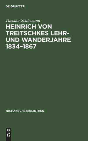 Heinrich von Treitschkes Lehr- und Wanderjahre 1834¿1867 de Theodor Schiemann