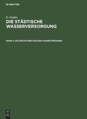 Die städtische Wasserversorgung im Deutschen Reiche, sowie in einigen Nachbarländern, Band. 2: Die Deutschen Staaten ausser Preussen de E. Grahn