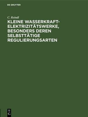 Kleine Wasserkraft-Elektrizitätswerke, besonders deren selbsttätige Regulierungsarten de C. Reindl