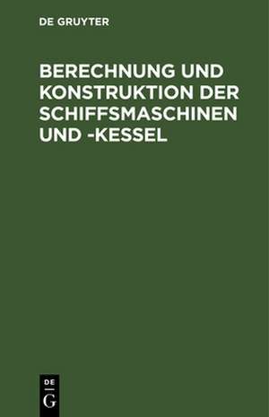 Berechnung und Konstruktion der Schiffsmaschinen und -Kessel de Degruyter