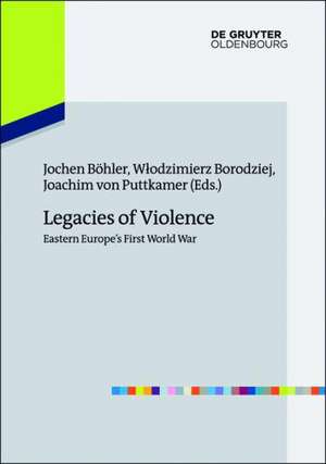 Legacies of Violence: Eastern Europe’s First World War de Jochen Böhler