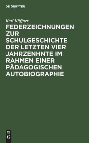 Federzeichnungen zur Schulgeschichte der letzten vier Jahrzenhnte im Rahmen einer pädagogischen Autobiographie de Karl Küffner