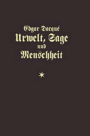 Urwelt, Sage und Menschheit: Eine naturhistorisch-metaphysische Studie de Edgar Dacqué