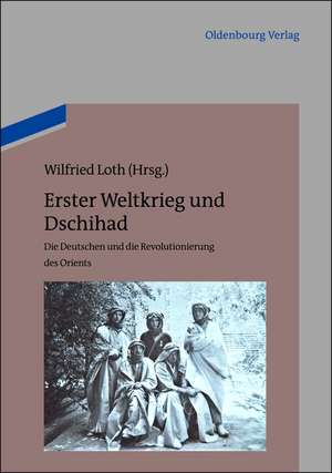 Erster Weltkrieg und Dschihad: Die Deutschen und die Revolutionierung des Orients de Wilfried Loth