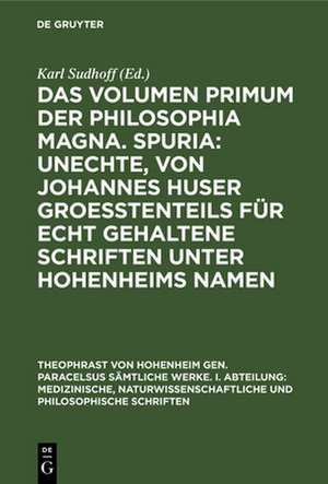 Das Volumen primum der Philosophia magna. Spuria: Unechte, von Johannes Huser groeßtenteils für echt gehaltene Schriften unter Hohenheims Namen de Karl Sudhoff