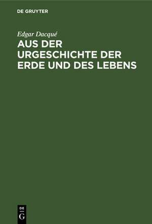 Aus der Urgeschichte der Erde und des Lebens de Edgar Dacqué