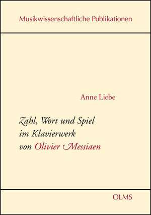 Zahl, Wort und Spiel im Klavierwerk von Olivier Messiaen de Anne Liebe