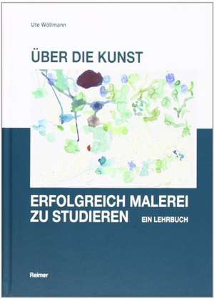 Über die Kunst, erfolgreich Malerei zu studieren de Ute Wöllmann