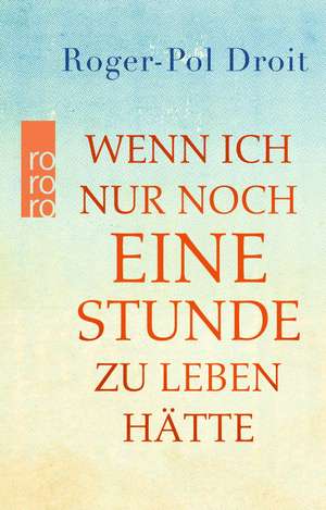 Wenn ich nur noch eine Stunde zu leben hätte de Roger-Pol Droit