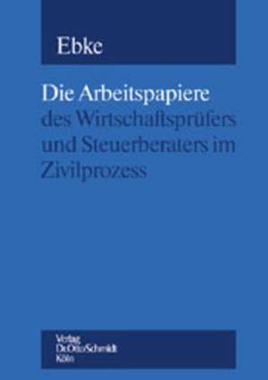 Die Arbeitspapiere des Wirtschaftsprüfers und Steuerberaters im Zivilprozess de Werner Ebke