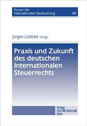 Praxis und Zukunft des deutschen Internationalen Steuerrechts de Jürgen Lüdicke