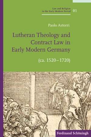 Lutheran Theology and Contract Law in Early Modern Germany (ca. 1520-1720) de Paolo Astorri