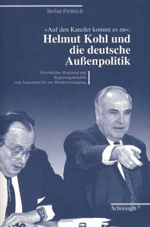 "Auf den Kanzler kommt es an": Helmut Kohl und die deutsche Aussenpolitik de Stefan Fröhlich