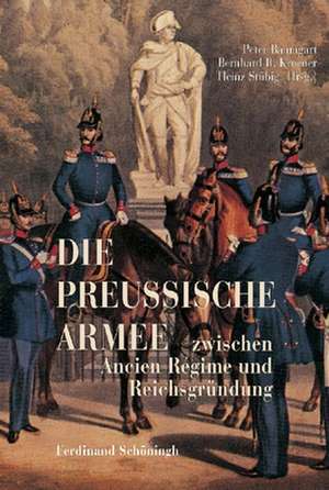 Die Preußische Armee zwischen Ancien Régime und Reichsgründung de Peter Baumgart