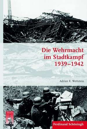 Die Wehrmacht im Stadtkampf 1939 - 1942 de Adrian E. Wettstein