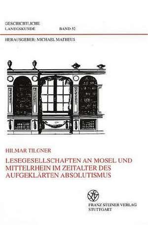 Lesegesellschaften an Mosel und Mittelrhein im Zeitalter des aufgeklärten Absolutismus de Hilmar Tilgner