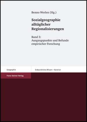 Sozialgeographie Alltaglicher Regionalisierungen. Band 3: Ausgangspunkte Und Befunde Empirischer Forschung de Benno Werlen