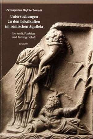 Untersuchungen an den Lokalkulten im römischen Aquileia de Przemyslaw Wojciechowski