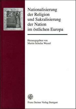 Nationalisierung der Religion und Sakralisierung der Nation im östlichen Europa de Martin Schulze Wessel