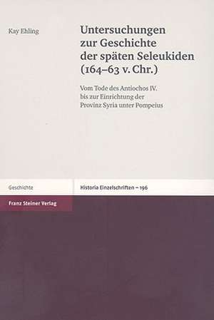 Untersuchungen Zur Geschichte der Spaeten Seleukiden (164-63 V. Chr.): Vom Tode Des Antiochos IV. Bis Zur Einrichtung der Provinz Syria Unter Pompeius de Kay Ehling