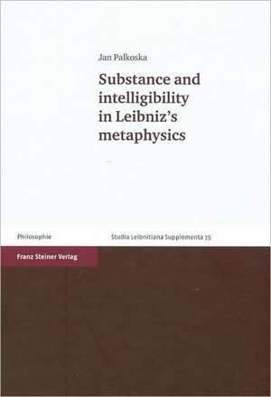 Substance and intelligibility in Leibniz's metaphysics de Jan Palkoska