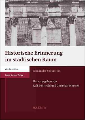 Historische Erinnerung Im Stadtischen Raum: ROM in Der Spatantike de Ralf Behrwald