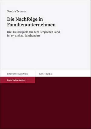 Die Nachfolge In Familienunternehmen: Drei Fallbeispiele Aus Dem Bergischen Land Im 19. Und 20. Jahrhundert de Sandra Zeumer