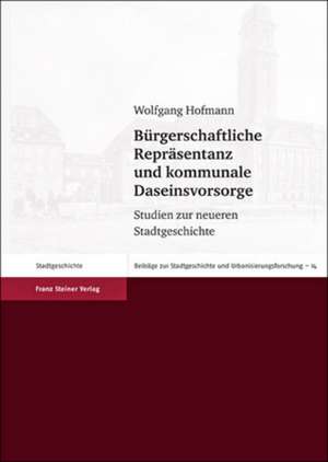 Buergerschaftliche Reprasentanz Und Kommunale Daseinsvorsorge: Studien Zur Neueren Stadtgeschichte de Wolfgang Hofmann