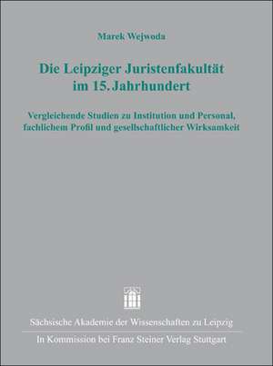 Die Leipziger Juristenfakultat Im 15. Jahrhundert: Vergleichende Studien Zu Institution Und Personal, Fachlichem Profil Und Gesellschaftlicher Wirksam de Marek Wejwoda