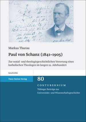 Paul Von Schanz (1841-1905): Zur Sozial- Und Theologiegeschichtlichen Verortung Eines Katholischen Theologen Im Langen 19. Jahrhundert de Markus Thurau