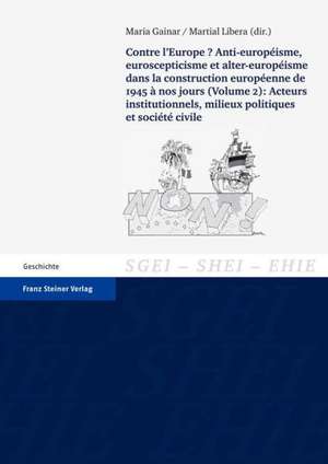 Contre L'Europe? Anti-Europeisme, Euroscepticisme Et Alter-Europeisme Dans La Construction Europeenne, de 1945 a Nos Jours. Vol. 2: Acteurs Institutio de Maria Gainar