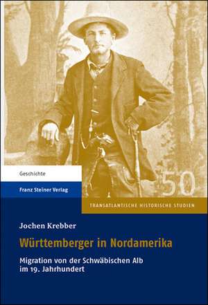 Wurttemberger in Nordamerika: Migration Von Der Schwabischen Alb Im 19. Jahrhundert de Jochen Krebber