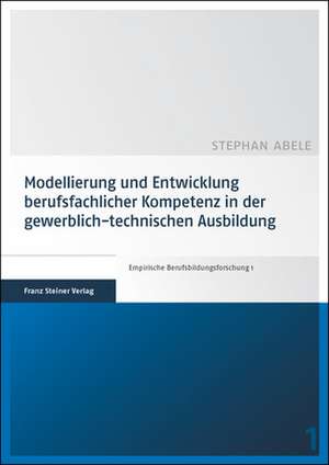 Modellierung Und Entwicklung Berufsfachlicher Kompetenz in Der Gewerblich-Technischen Ausbildung: Skizze Einer Systematischen Theorie de Stephan Abele