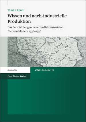 Wissen Und Nach-Industrielle Produktion: Das Beispiel Der Gescheiterten Rekonstruktion Niederschlesiens 1936 1956 de Yaman Kouli