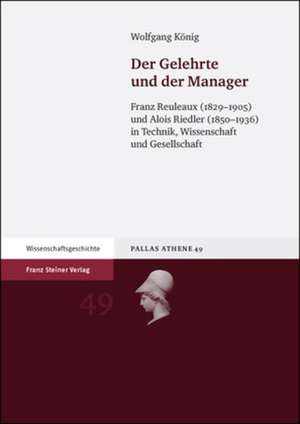 Der Gelehrte Und Der Manager: Franz Reuleaux (1829-1905) Und Alois Riedler (1850-1936) in Technik, Wissenschaft Und Gesellschaft de Wolfgang König