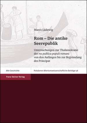 ROM Die Antike Seerepublik: Untersuchungen Zur Thalassokratie Der Res Publica Populi Romani Von Den Anfangen Bis Zur Begrundung Des Principat de Marco Ladewig